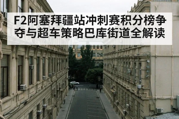 F2阿塞拜疆站冲刺赛积分榜争夺与超车策略巴库街道全解读 | kaiyun