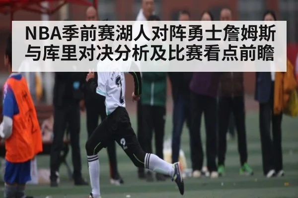 NBA季前赛湖人对阵勇士詹姆斯与库里对决分析及比赛看点前瞻 | kaiyun