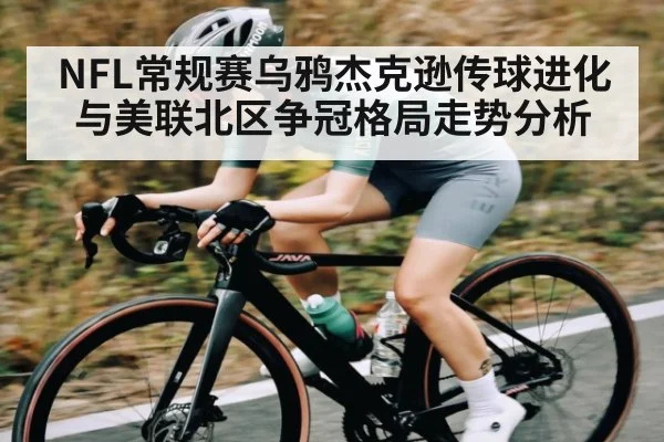NFL常规赛乌鸦杰克逊传球进化与美联北区争冠格局走势分析 | kaiyun
