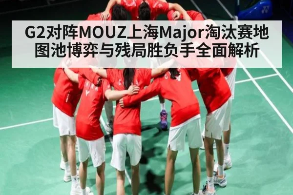 G2对阵MOUZ上海Major淘汰赛地图池博弈与残局胜负手全面解析 | kaiyun
