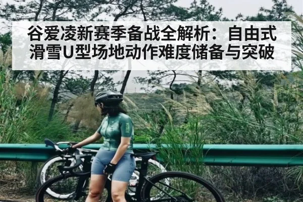 谷爱凌新赛季备战全解析：自由式滑雪U型场地动作难度储备与突破 | kaiyun